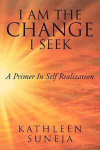 Cover image for I Am the Change I Seek: A Primer in Self Realization