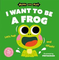 Cover image for Move and Play: I Want to Be a Frog