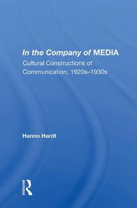 Cover image for In The Company Of Media: Cultural Constructions Of Communication, 1920's To 1930's