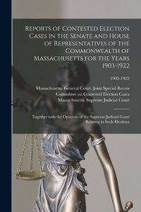 Cover image for Reports of Contested Election Cases in the Senate and House of Representatives of the Commonwealth of Massachusetts for the Years 1903-1922: Together With the Opinions of the Supreme Judicial Court Relating to Such Elections; 1903-1922