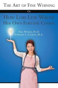 Cover image for The Art of Fine Whining Or How Lori Lew Wrote Her Own Fortune Cookie