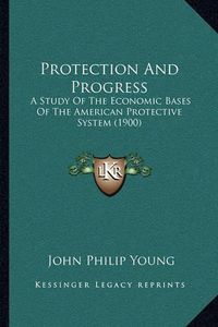 Cover image for Protection and Progress: A Study of the Economic Bases of the American Protective System (1900)