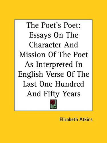 Cover image for The Poet's Poet: Essays On The Character And Mission Of The Poet As Interpreted In English Verse Of The Last One Hundred And Fifty Years