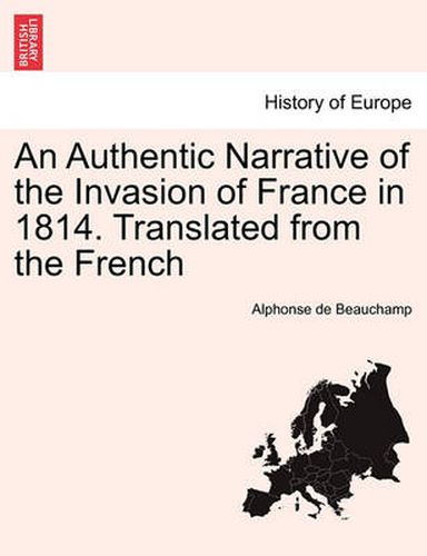 An Authentic Narrative of the Invasion of France in 1814. Translated from the French, vol. I