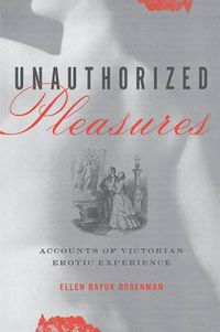 Cover image for Unauthorized Pleasures: Accounts of Victorian Erotic Experience