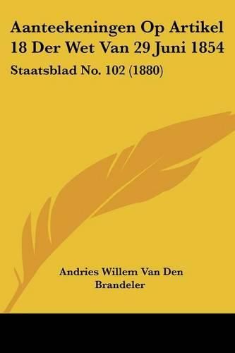 Cover image for Aanteekeningen Op Artikel 18 Der Wet Van 29 Juni 1854: Staatsblad No. 102 (1880)