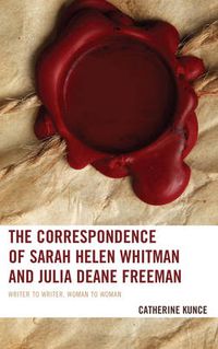 Cover image for The Correspondence of Sarah Helen Whitman and Julia Deane Freeman: Writer to Writer, Woman to Woman