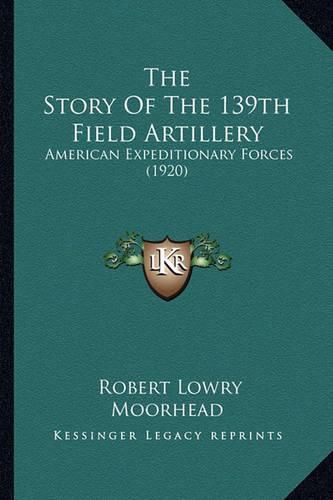 The Story of the 139th Field Artillery: American Expeditionary Forces (1920)