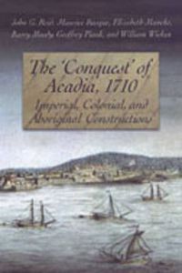 Cover image for The 'Conquest' of Acadia, 1710: Imperial, Colonial, and Aboriginal Constructions
