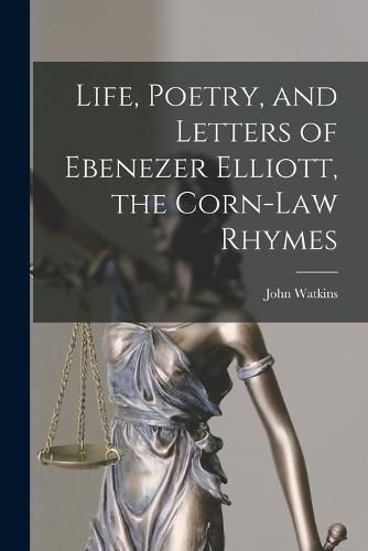 Cover image for Life, Poetry, and Letters of Ebenezer Elliott, the Corn-Law Rhymes