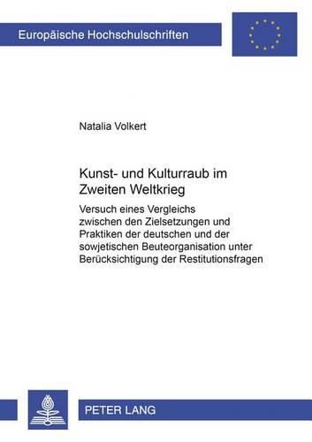 Cover image for Kunst- Und Kulturraub Im Zweiten Weltkrieg: Versuch Eines Vergleichs Zwischen Den Zielsetzungen Und Praktiken Der Deutschen Und Der Sowjetischen Beuteorganisationen Unter Beruecksichtigung Der Restitutionsfragen