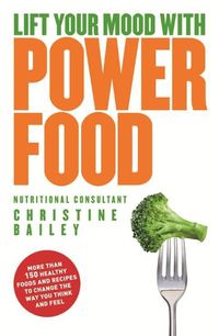 Cover image for Lift Your Mood with Power Food: More than 150 healthy foods and recipes to change the way you think and feel