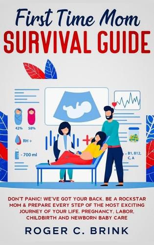 Cover image for First Time Mom Survival Guide: Don't Panic! We've Got Your Back. Be a Rockstar Mom & Prepare Every Step of The Most Exciting Journey of Your Life. Pregnancy, Labor, Childbirth and Newborn Baby Care