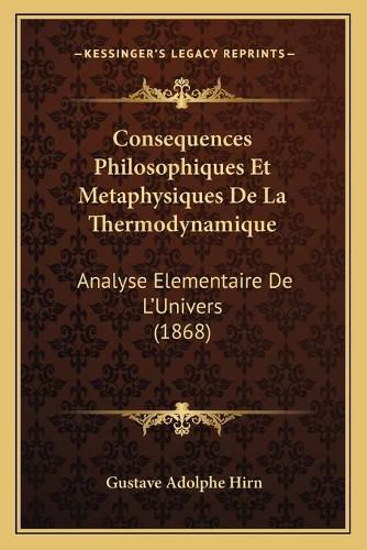 Consequences Philosophiques Et Metaphysiques de La Thermodynamique: Analyse Elementaire de L'Univers (1868)