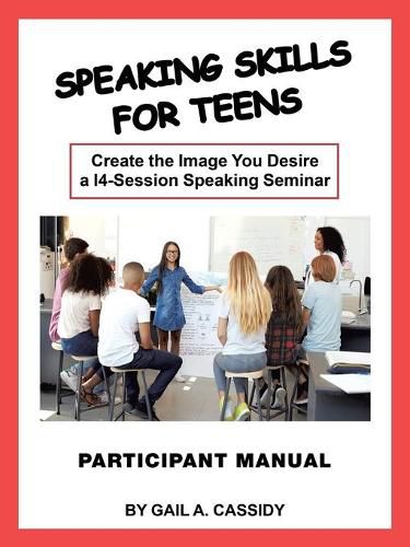 Cover image for Speaking Skills for Teens Participant Manual: Create the Image You Desire a 14-Session Speaking Seminar