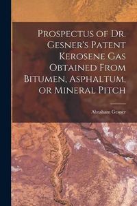 Cover image for Prospectus of Dr. Gesner's Patent Kerosene Gas Obtained From Bitumen, Asphaltum, or Mineral Pitch [microform]