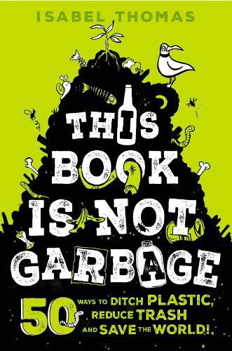 Cover image for This Book Is Not Garbage: 50 Ways to Ditch Plastic, Reduce Trash, and Save the World!