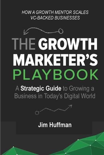 Cover image for The Growth Marketer's Playbook: A Strategic Guide to Growing a &#8232;Business in Today's Digital World