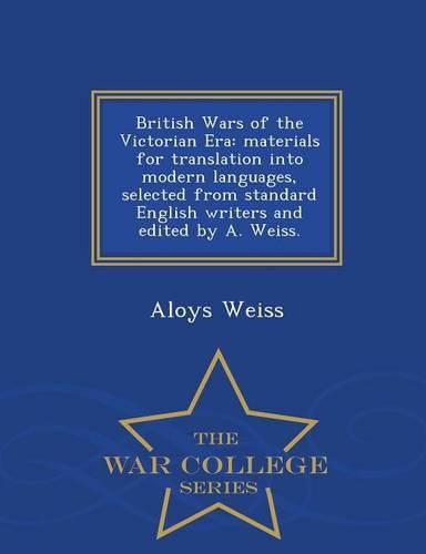 Cover image for British Wars of the Victorian Era: Materials for Translation Into Modern Languages, Selected from Standard English Writers and Edited by A. Weiss. - War College Series