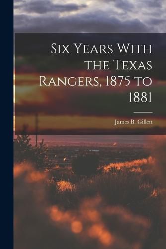 Six Years With the Texas Rangers, 1875 to 1881