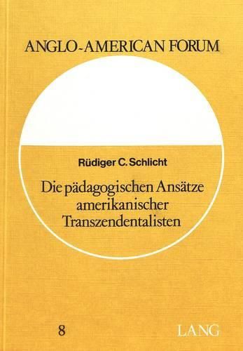 Cover image for Die Paedagogischen Ansaetze Amerikanischer Transzendentalisten: Erziehungswissenschaftliche Studien Zu Amos Bronson Alcott, Ralph Waldo Emerson Und Henry David Thoreau 1830-1840