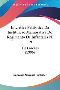 Cover image for Iniciativa Patriotica Da Instituicao Memorativa Do Regimento de Infantaria N. 19: de Cascaes (1906)