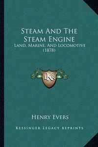 Cover image for Steam and the Steam Engine: Land, Marine, and Locomotive (1878)