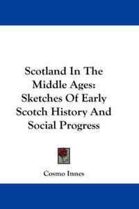 Cover image for Scotland in the Middle Ages: Sketches of Early Scotch History and Social Progress