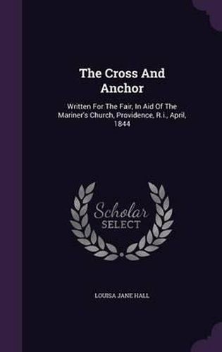 The Cross and Anchor: Written for the Fair, in Aid of the Mariner's Church, Providence, R.I., April, 1844