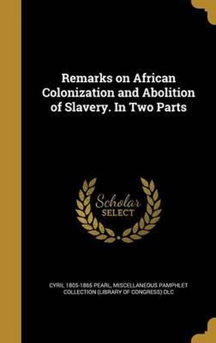 Cover image for Remarks on African Colonization and Abolition of Slavery. in Two Parts