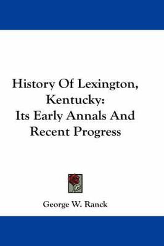 Cover image for History Of Lexington, Kentucky: Its Early Annals And Recent Progress