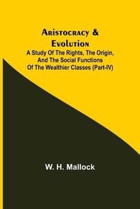 Cover image for Aristocracy & Evolution; A Study of the Rights, the Origin, and the Social Functions of the Wealthier Classes (Part-IV)