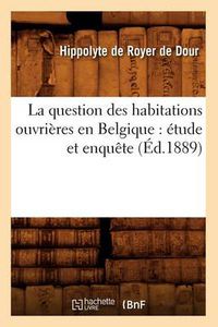 Cover image for La Question Des Habitations Ouvrieres En Belgique: Etude Et Enquete (Ed.1889)