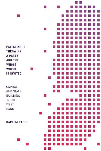 Cover image for Palestine Is Throwing a Party and the Whole World Is Invited: Capital and State Building in the West Bank