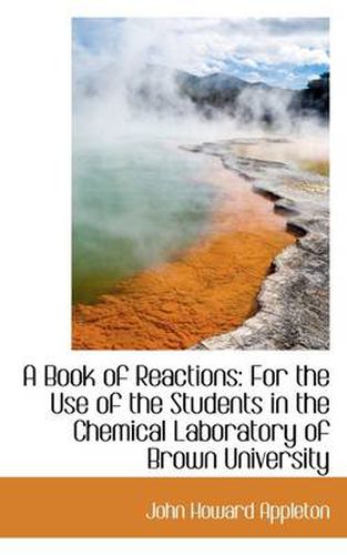 Cover image for A Book of Reactions: For the Use of the Students in the Chemical Laboratory of Brown University