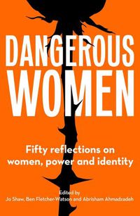 Cover image for Dangerous Women: Fifty reflections on women, power and identity