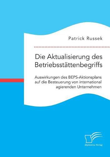 Cover image for Die Aktualisierung des Betriebsstattenbegriffs. Auswirkungen des BEPS-Aktionsplans auf die Besteuerung von international agierenden Unternehmen