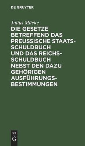 Cover image for Die Gesetze Betreffend Das Preussische Staatsschuldbuch Und Das Reichsschuldbuch Nebst Den Dazu Gehoerigen Ausfuhrungsbestimmungen