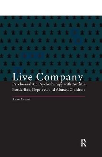 Cover image for Live Company: Psychoanalytic Psychotherapy with Autistic, Borderline, Deprived and Abused Children