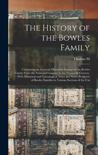 Cover image for The History of the Bowles Family; Containing an Accurate Historical Lineage of the Bowles Family From the Norman Conquest to the Twentieth Century, With Historical and Genealogical Notes and Some Pedigrees of Bowles Families in Various Sections of the Uni