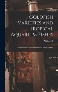 Cover image for Goldfish Varieties and Tropical Aquarium Fishes; a Complete Guide to Aquaria and Related Subjects