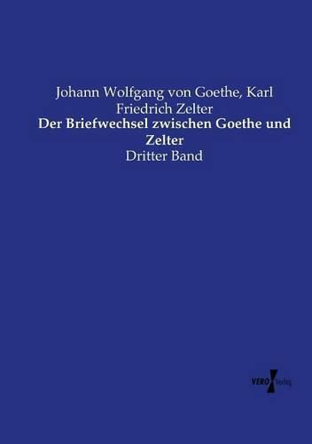 Der Briefwechsel zwischen Goethe und Zelter: Dritter Band