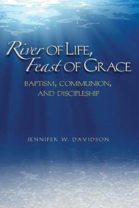 Cover image for River of Life, Feast of Grace: Baptism, Communion, and Discipleship