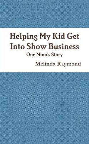 Cover image for Helping My Kid Get Into Show Business - One Mom's Story Mom's Story