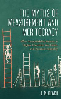 Cover image for The Myths of Measurement and Meritocracy: Why Accountability Metrics in Higher Education Are Unfair and Increase Inequality