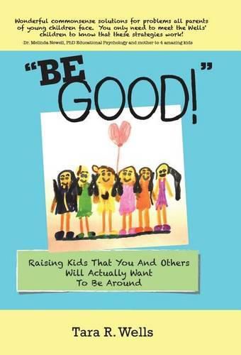 Be Good!: Raising Kids That You And Others Will Actually Want To Be Around