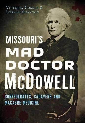 Cover image for Missouri's Mad Doctor Mcdowell: Confederates, Cadavers and Macabre Medicine