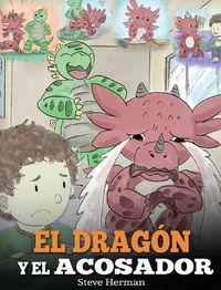 Cover image for El Dragon y el Acosador: (Dragon and The Bully). Ensena a tu dragon como lidiar con un acosador. Un adorable cuento infantil para ensenarles a los ninos como lidiar con el acoso escolar.