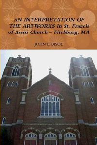 Cover image for AN Interpretation of the Artworks in St. Francis of Assisi Church - Fitchburg, Ma