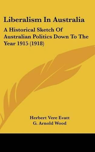 Liberalism in Australia: A Historical Sketch of Australian Politics Down to the Year 1915 (1918)